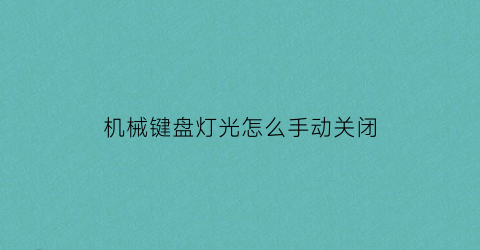 “机械键盘灯光怎么手动关闭(机械键盘如何关掉灯光)