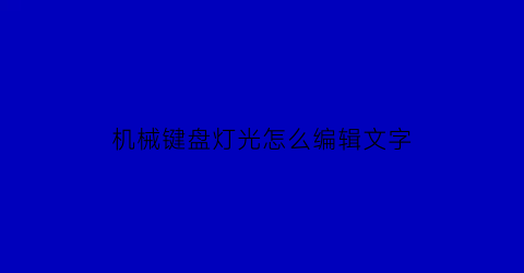 机械键盘灯光怎么编辑文字(机械键盘灯光怎么变换)