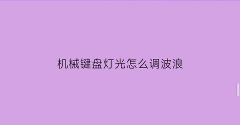 “机械键盘灯光怎么调波浪(机械键盘灯光怎么设置)