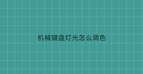 “机械键盘灯光怎么调色(机械键盘灯光调试)