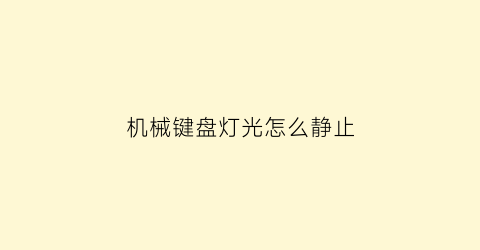 “机械键盘灯光怎么静止(机械键盘的灯光效果怎么关)