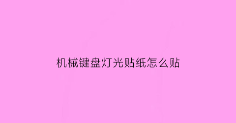 机械键盘灯光贴纸怎么贴(机械键盘灯光贴纸怎么贴的)