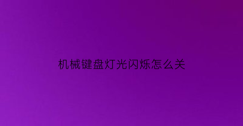 “机械键盘灯光闪烁怎么关(机械键盘灯光闪烁怎么关掉)