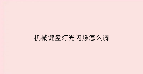 “机械键盘灯光闪烁怎么调(机械键盘灯光亮着但失灵了怎么办)