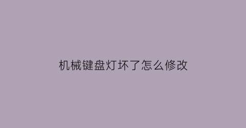 “机械键盘灯坏了怎么修改(机械键盘个别灯不亮怎么修)