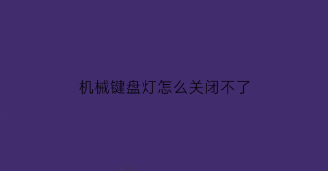 “机械键盘灯怎么关闭不了(机械键盘灯怎么关闭不了了)