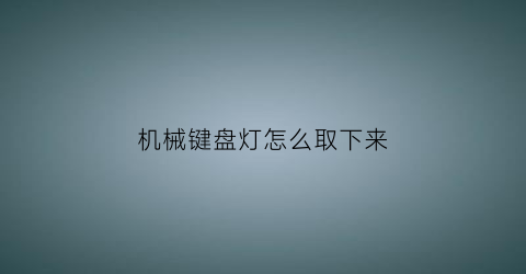 “机械键盘灯怎么取下来(机械键盘灯怎么按)