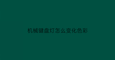 “机械键盘灯怎么变化色彩(机械键盘灯怎么变颜色)