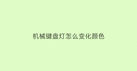 “机械键盘灯怎么变化颜色(机械键盘灯光颜色怎么调)