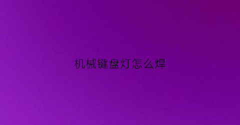 “机械键盘灯怎么焊(机械键盘灯怎么焊接)