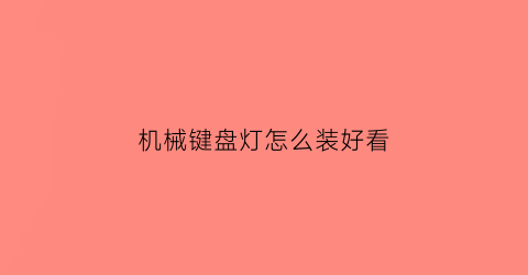 “机械键盘灯怎么装好看(机械键盘灯怎么装好看又亮)