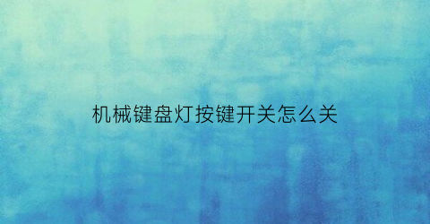 “机械键盘灯按键开关怎么关(机械键盘灯按键开关怎么关不了)