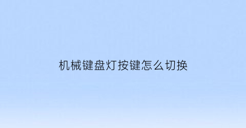 “机械键盘灯按键怎么切换(机械键盘灯光怎么调换)