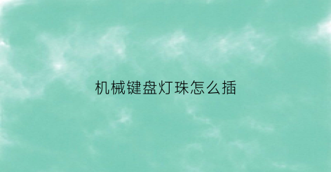 “机械键盘灯珠怎么插(机械键盘装灯光)