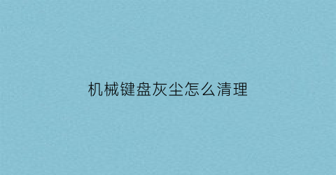 机械键盘灰尘怎么清理