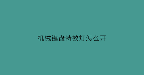 机械键盘特效灯怎么开(机械键盘特效灯怎么开启)