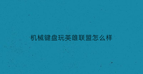 “机械键盘玩英雄联盟怎么样(机械键盘玩游戏好吗)