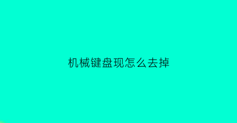 机械键盘现怎么去掉(机械键盘怎么关掉)