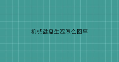 机械键盘生涩怎么回事(机械键盘生涩怎么回事儿)