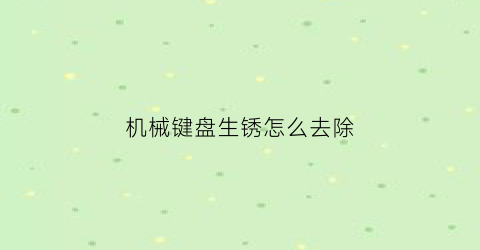 机械键盘生锈怎么去除