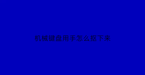 机械键盘用手怎么抠下来