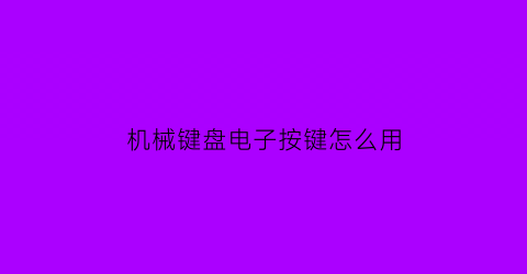 “机械键盘电子按键怎么用(机械键盘的点在哪)