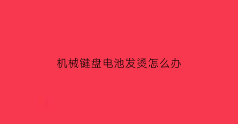 机械键盘电池发烫怎么办