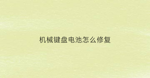 “机械键盘电池怎么修复(机械键盘电池鼓包)