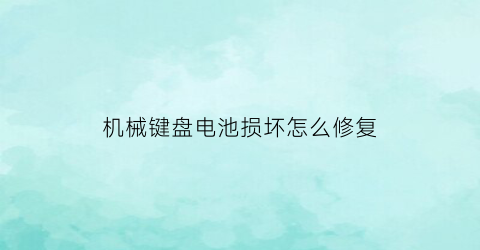 “机械键盘电池损坏怎么修复(机械键盘不通电维修教程)