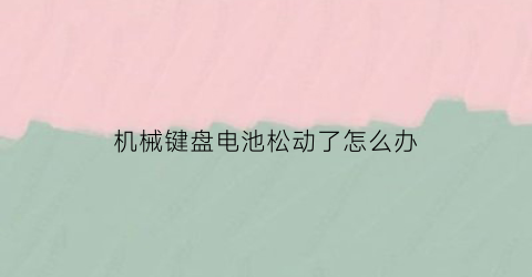 “机械键盘电池松动了怎么办(键盘电池接触不良怎么办)