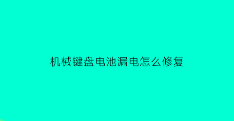 机械键盘电池漏电怎么修复(机械键盘电池漏电怎么修复好)