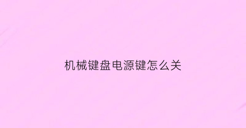 “机械键盘电源键怎么关(机械键盘开关)