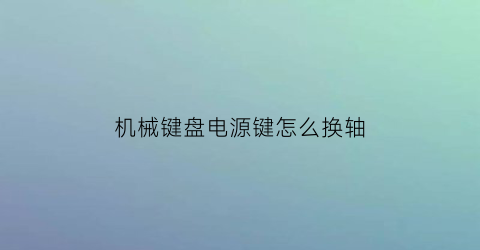 机械键盘电源键怎么换轴