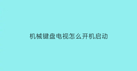 “机械键盘电视怎么开机启动(机械键盘电视怎么开机启动不了)