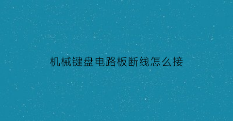 机械键盘电路板断线怎么接