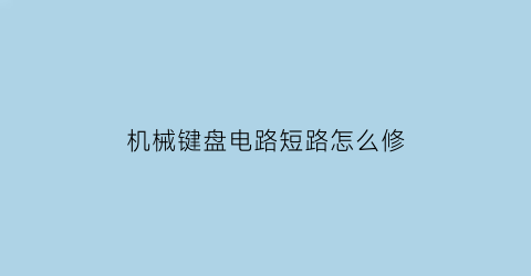 “机械键盘电路短路怎么修(机械键盘电路短路怎么修好)