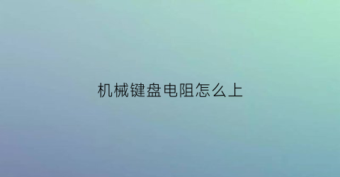 “机械键盘电阻怎么上(机械键盘上的电阻)