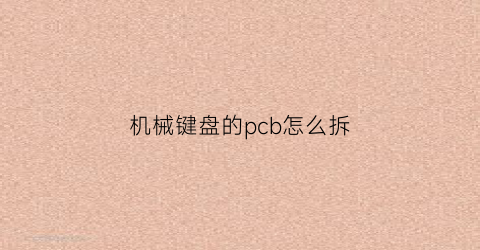 “机械键盘的pcb怎么拆(机械键盘怎么拆板子)