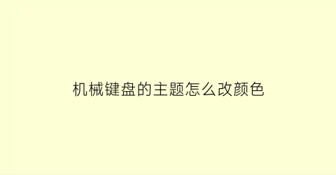 机械键盘的主题怎么改颜色(机械键盘切换颜色)