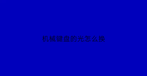 “机械键盘的光怎么换(机械键盘更换灯光)