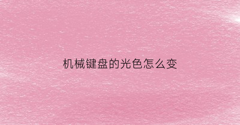 “机械键盘的光色怎么变(机械键盘灯怎么变颜色)