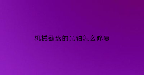 机械键盘的光轴怎么修复(机械键盘光轴声音大不大)