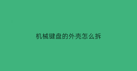 机械键盘的外壳怎么拆