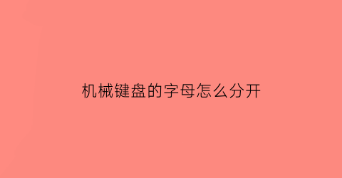 机械键盘的字母怎么分开(机械键盘怎么分盘)