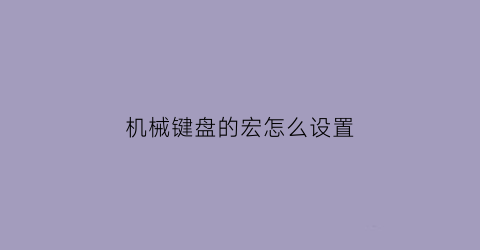 “机械键盘的宏怎么设置(机械键盘宏)