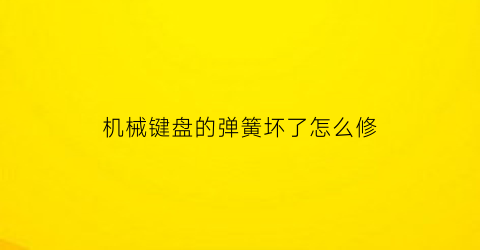 机械键盘的弹簧坏了怎么修(机械键盘的弹簧坏了怎么修理)