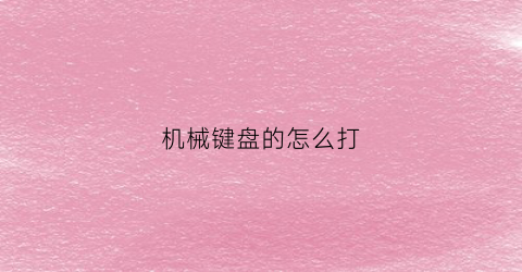 “机械键盘的怎么打(机械键盘怎么打不了字)