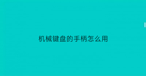 “机械键盘的手柄怎么用(机械键盘使用说明)