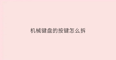 机械键盘的按键怎么拆