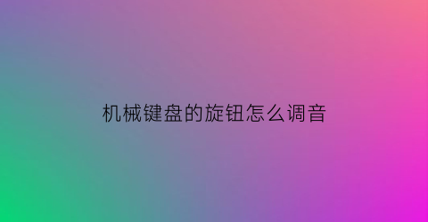 机械键盘的旋钮怎么调音(机械键盘怎么调节音量)